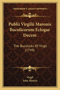 Publii Virgilii Maronis Bucolicorum Eclogae Decem: The Bucolicks of Virgil (1749)