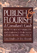 Publish and Flourish: A Consultant's Guide: How to Boost Visibility and Earnings Through a Publishing Strategy - Schaeffer, Garry, and Alessandra, Tony, Ph.D.