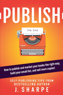 Publish: How to publish and market your books the right way, build your email list, and sell more books! - Self-publishing tips from a bestselling author.