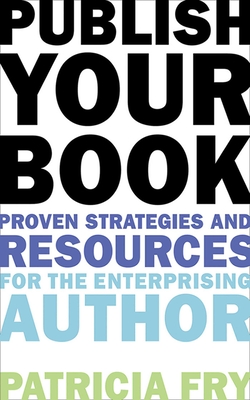 Publish Your Book: Proven Strategies and Resources for the Enterprising Author - Fry, Patricia