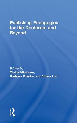 Publishing Pedagogies for the Doctorate and Beyond - Aitchison, Claire (Editor), and Kamler, Barbara (Editor), and Lee, Alison (Editor)