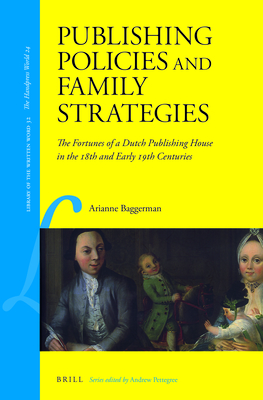 Publishing Policies and Family Strategies: The Fortunes of a Dutch Publishing House in the 18th and Early 19th Centuries - Baggerman, Arianne