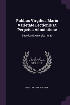 Publius Virgilius Mario Varietate Lectionis Et Perpetua Adnotatione: Bucolica Et Georgica. 1830 - Virgil, and Wagner, Philipp