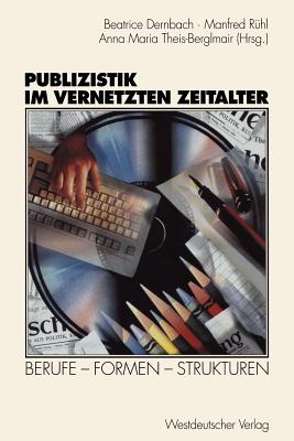 Publizistik Im Vernetzten Zeitalter: Berufe -- Formen -- Strukturen - Dernbach, Beatrice (Editor), and R?hl, Manfred (Editor), and Theis-Bergemair, Anna Maria (Editor)