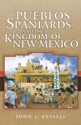 Pueblos, Spaniards, and the Kingdom of New Mexico - Kessell, John L