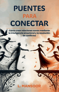 Puentes para conectar: C?mo crear relaciones sanas mediante la inteligencia emocional y la resoluci?n de conflictos