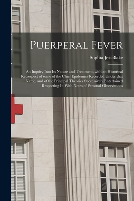 Puerperal Fever: an Inquiry Into Its Nature and Treatment, With an Historical Retrospect of Some of the Chief Epidemics Recorded Under That Name, and of the Principal Theories Successively Entertained Respecting It. With Notes of Personal Observations - Jex-Blake, Sophia 1849-1912 (Creator)