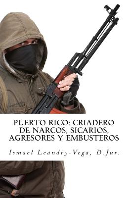 Puerto Rico: Criadero de Narcos, Sicarios, Agresores y Embusteros - Leandry-Vega, Ismael