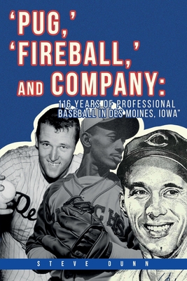 Pug, ' 'Fireball, ' and Company: 116 Years of Professional Baseball in Des Moines, Iowa - Dunn, Steve
