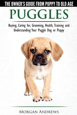 Puggles - The Owner's Guide from Puppy to Old Age - Choosing, Caring for, Grooming, Health, Training and Understanding Your Puggle Dog or Puppy - Andrews, Morgan