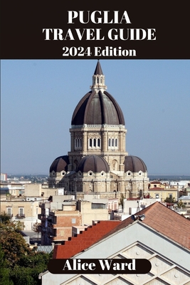 Puglia Travel Guide 2024: Beyond the Tourist Trail - Ward, Alice