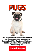 Pugs: The Ultimate Guide To Pugs Care, Feeding, Housing, Training (Complete Pugs Care Information)