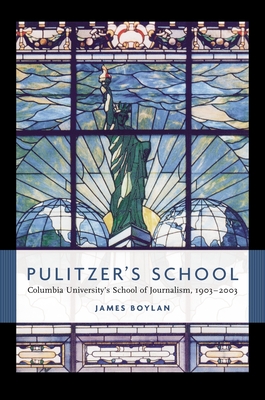 Pulitzer's School: Columbia University's School of Journalism, 1903-2003 - Boylan, James, Professor