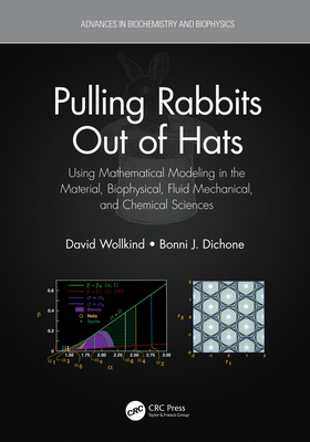 Pulling Rabbits Out of Hats: Using Mathematical Modeling in the Material, Biophysical, Fluid Mechanical, and Chemical Sciences - Wollkind, David, and Dichone, Bonni J