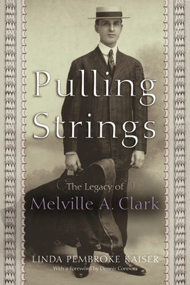 Pulling Strings: The Legacy of Melville A. Clark - Kaiser, Linda Pembroke