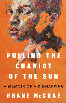 Pulling the Chariot of the Sun: A Memoir of a Kidnapping - McCrae, Shane