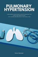 Pulmonary Hypertension: A Beginner's Quick Start Guide to Managing the Condition Through Diet, With Sample Recipes and a 7-Day Meal Plan