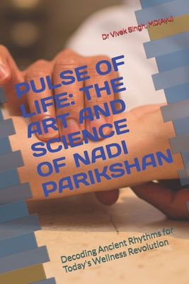 Pulse of Life: THE ART AND SCIENCE OF NADI PARIKSHAN: Decoding Ancient Rhythms for Today's Wellness Revolution - Kurane Ayu, Supriya, Ms., and Singh Ayu, Vivek B, MD