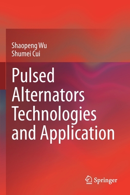 Pulsed Alternators Technologies and Application - Wu, Shaopeng, and Cui, Shumei