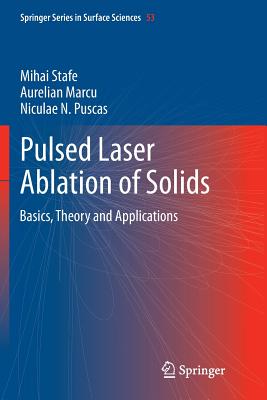 Pulsed Laser Ablation of Solids: Basics, Theory and Applications - Stafe, Mihai, and Marcu, Aurelian, and Puscas, Niculae N