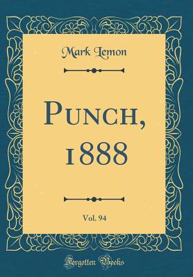 Punch, 1888, Vol. 94 (Classic Reprint) - Lemon, Mark