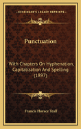 Punctuation: With Chapters on Hyphenation, Capitalization and Spelling (1897)