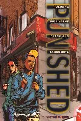 Punished: Policing the Lives of Black and Latino Boys - Rios, Victor M