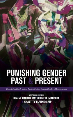 Punishing Gender Past and Present: Examining the Criminal Justice System across Gendered Experiences - Marcum, Catherine D (Editor), and Carter, Lisa M (Editor), and Blankenship, Chastity (Editor)