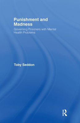 Punishment and Madness: Governing Prisoners with Mental Health Problems - Seddon, Toby