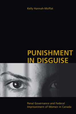 Punishment in Disguise: Penal Governance and Canadian Women's Imprisonment - Hannah-Moffat, Kelly