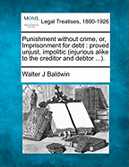 Punishment Without Crime, Or, Imprisonment for Debt: Proved Unjust, Impolitic (Injurious Alike to the Creditor and Debtor ...).