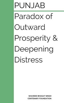 Punjab: Paradox of Outward Prosperity and Deepening Distress: A Booklet on the Dilemmas of Punjab - Dogra, Bharat, and Mehta, Reena, and Bhagat Singh Centeneray Foundation, Shah