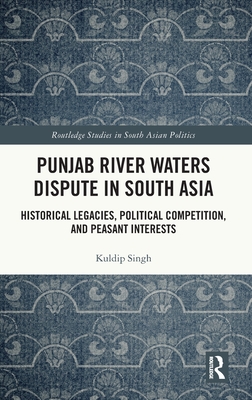 Punjab River Waters Dispute in South Asia: Historical Legacies, Political Competition, and Peasant Interests - Singh, Kuldip