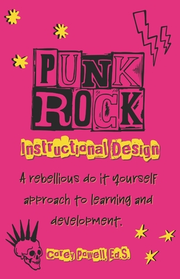 Punk Rock Instructional Design: A Rebellious Do it Yourself Approach to Learning and Development - Powell Ed S, Corey