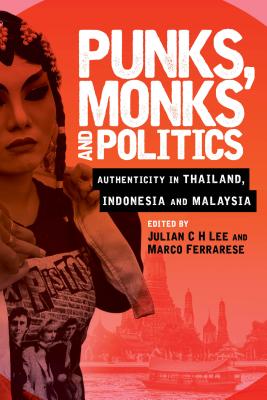 Punks, Monks and Politics: Authenticity in Thailand, Indonesia and Malaysia - Lee, Julian C H (Editor), and Ferrarese, Marco (Editor)