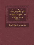 Punto y Aparte: Cuatro Verdades Sobre La Revolucion de Setiembre de 1868 y La Restauracion (Classic Reprint)