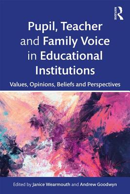 Pupil, Teacher and Family Voice in Educational Institutions: Values, Opinions, Beliefs and Perspectives - Wearmouth, Janice (Editor), and Goodwyn, Andrew (Editor)