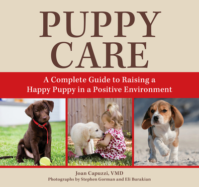 Puppy Care: A Complete Guide to Raising a Happy Puppy in a Positive Environment - Capuzzi, Joan, and Gorman, Stephen (Photographer), and Burakian, Eli (Photographer)