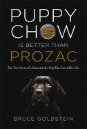 Puppy Chow Is Better Than Prozac: The True Story of a Man and the Dog Who Saved His Life - Goldstein, Bruce