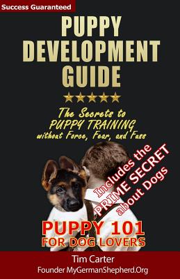 Puppy Development Guide - Puppy 101 for Dog Lovers: The Secrets to Puppy Training without Force, Fear, and Fuss - Carter, Tim, Dr.