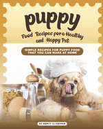 Puppy Food Recipes for a Healthy and Happy Pet: Simple Recipes for Puppy Food That You Can Make at Home