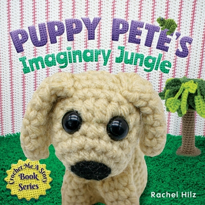 Puppy Pete's Imaginary Jungle: A Children's Book with Unique Crochet Illustrations - Hilz, Rachel