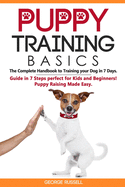 Puppy Training Basics: The Complete Handbook to Training your Dog in 7 Days. Guide in 7 Steps perfect for Kids and Beginners! Puppy Raising Made Easy.