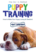 Puppy Training: From Day 1 to Adulthood: How to Make Your Puppy Loving and Obedient