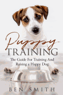 Puppy Training: The Guide for Training and Raising a Happy Dog