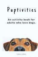 Puptivities: An Adult Activity Book For People Who Love Dogs!