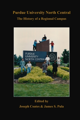 Purdue University North Central: The History of a Regional Campus - Pula, James S (Editor), and Coates, Joseph