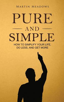 Pure and Simple: How to Simplify Your Life, Do Less, and Get More - Meadows, Martin