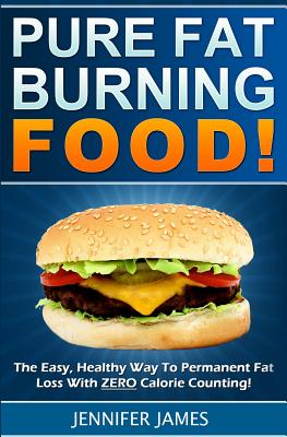 Pure Fat Burning Food: The Easy, Healthy Way To Permanent Fat Loss With ZERO Calorie Counting - James, Jennifer