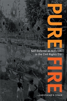 Pure Fire: Self-Defense as Activism in the Civil Rights Era - Strain, Christopher B